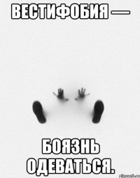 Вестифобия — боязнь одеваться.