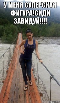 У МЕНЯ СУПЕРСКАЯ ФИГУРА!СИДИ ЗАВИДУЙ!!!! 