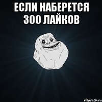 Если наберется 300 лайков 