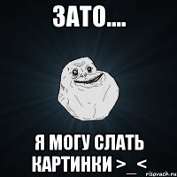 Зато.... Я могу слать картинки >_<