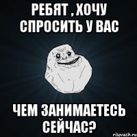 Ребят , хочу спросить у вас Чем занимаетесь сейчас?