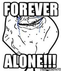 FOREVER ALONE!!!