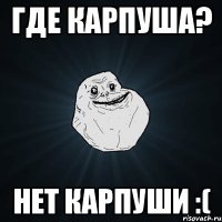 Где карпуша? Нет Карпуши :(