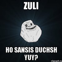 zuli ho sansis duchsh yuy?