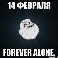 14 февраля Forever alone.