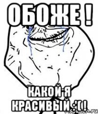 Обоже ! Какой я красивый :'( !