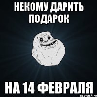 Некому дарить подарок На 14 февраля