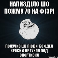 Напизділо шо пожму 70 на фізрі Получив ше пізди, бо одел кроси а не тухля под спортивки