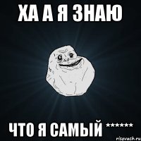 Ха а я знаю что я самый ******