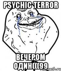 Psychic Terror вечером один(((99