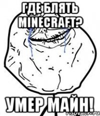 ГДЕ БЛЯТЬ Minecraft? УМЕР МАЙН!