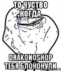 ТО ЧУСТВО КОГДА DRAKONOSHOP ТЕБЯ БЛОКОНУЛИ