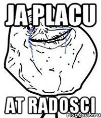 ja placu at radosci