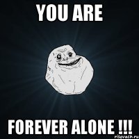 You are Forever Alone !!!