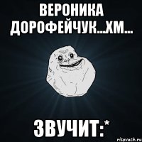 Вероника Дорофейчук...хм... ЗВУЧИТ:*