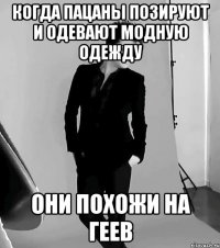 когда пацаны позируют и одевают модную одежду они похожи на ГЕЕВ