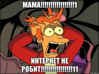 Мама!!!!!!!!!!!!!!!!!1 Интернет не робит!!!!!!!!!!!!!!!!11