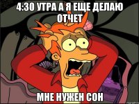 4:30 утра а я еще делаю отчет мне нужен сон