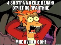 4:30 утра а я еще делаю отчет по практике мне нужен сон!