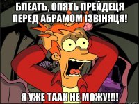 Блеать, опять прейдеця перед Абрамом ізвіняця! Я уже таак не можу!!!!