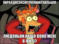 карбодисокзиглюканаткальцію людоньки,нащо воно мені в житі?