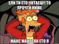 Ели ти ето читаеш!! то прочти ниже Макс макотяк ето я