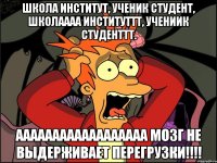 школа институт, ученик студент, школаааа институттт, учениик студенттт. аааааааааааааааааа мозг не выдерживает перегрузки!!!!