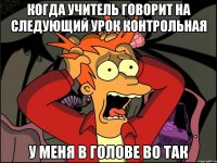 Когда учитель говорит на следующий урок контрольная У меня в голове во так