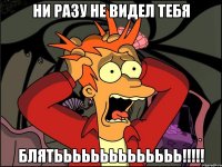 Ни разу не видел ТЕБЯ БЛЯТЬЬЬЬЬЬЬЬЬЬЬЬЬЬ!!!!!