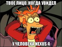 Твое лицо, когда увидел у человека Nexus 4