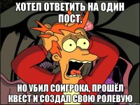 хотел ответить на один пост, но убил соигрока, прошёл квест и создал свою ролевую