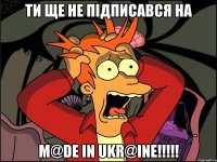 ти ще не підписався на M@De Іn UkR@InE!!!!!