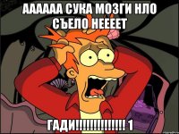 аааааа сука мозги нло съело неееет гади!!!!!!!!!!!!!! 1