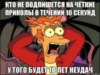 Кто не подпишется на ЧЁТКИЕ ПРИКОЛЫ в течении 10 секунд у того будет 10 лет неудач