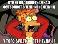 Кто не подпишеться на Я футболист в течение 10 секунд у того будет 10 лет неудач !