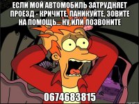 Если мой автомобиль затрудняет проезд - кричите, паникуйте, зовите на помощь... ну или позвоните 0674683815