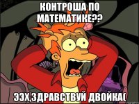 Контроша по математике?? ЭЭх,здравствуй двойка(