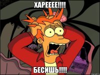 Харееее!!!! Бесишь!!!!