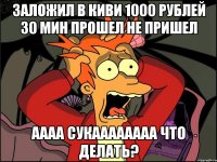 ЗАЛОЖИЛ В КИВИ 1000 РУБЛЕЙ 30 МИН ПРОШЕЛ НЕ ПРИШЕЛ АААА СУКАААААААА ЧТО ДЕЛАТЬ?