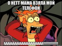 о нетт мама взяла мой телефон аааааааааааааааааааааа!!!!!!!!!!!!!!!