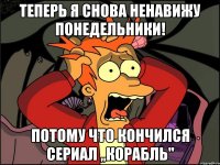 Теперь я снова ненавижу понедельники! Потому что кончился сериал ,,Корабль"