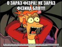 О ЗАРАЗ ФІЗРА!, НЕ ЗАРАЗ ФІЗИКА БЛЯ!!!! АААААААААААААААААААААААААААААА!!!!!!!!!!!!!!!