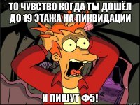 То чувство когда ты дошёл до 19 этажа на ликвидации и пишут Ф5!