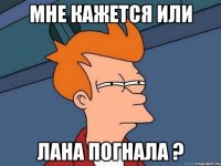 Мне кажется или Лана погнала ?