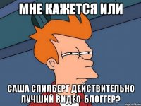 Мне кажется или Саша Спилберг действительно лучший видео-блоггер?