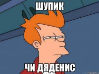 ШУПИК ЧИ ДЯДЕНИС