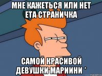 Мне кажеться или нет ета страничка Самой красивой девушки Мариини *
