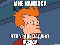 Мне кажетса что уроки задают всегда