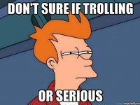 don't sure if trolling or serious