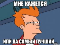Мне Кажется Или 8А Самый лучший...